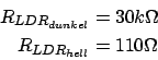 \begin{displaymath}\begin{split}R_{LDR_{dunkel}} &= 30k\Omega\\  R_{LDR_{hell}} &= 110\Omega \end{split}\end{displaymath}