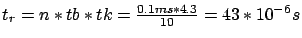 $ t_r = n * tb * tk = \frac{0.1ms * 4.3}{10} = 43 * 10^{-6}s$