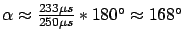 $ \alpha \approx
\frac{233\mu s}{250\mu s} * 180° \approx 168°$